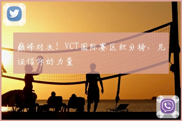 巅峰对决！VCT国际赛区积分榜，见证信仰的力量